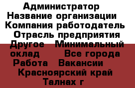 Администратор › Название организации ­ Компания-работодатель › Отрасль предприятия ­ Другое › Минимальный оклад ­ 1 - Все города Работа » Вакансии   . Красноярский край,Талнах г.